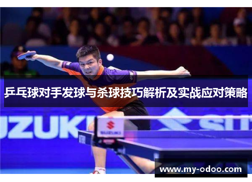 乒乓球对手发球与杀球技巧解析及实战应对策略