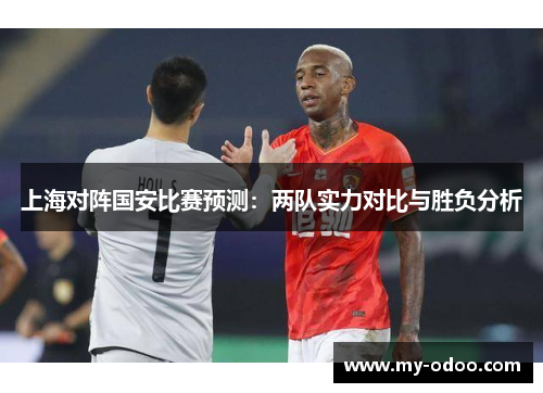 上海对阵国安比赛预测：两队实力对比与胜负分析